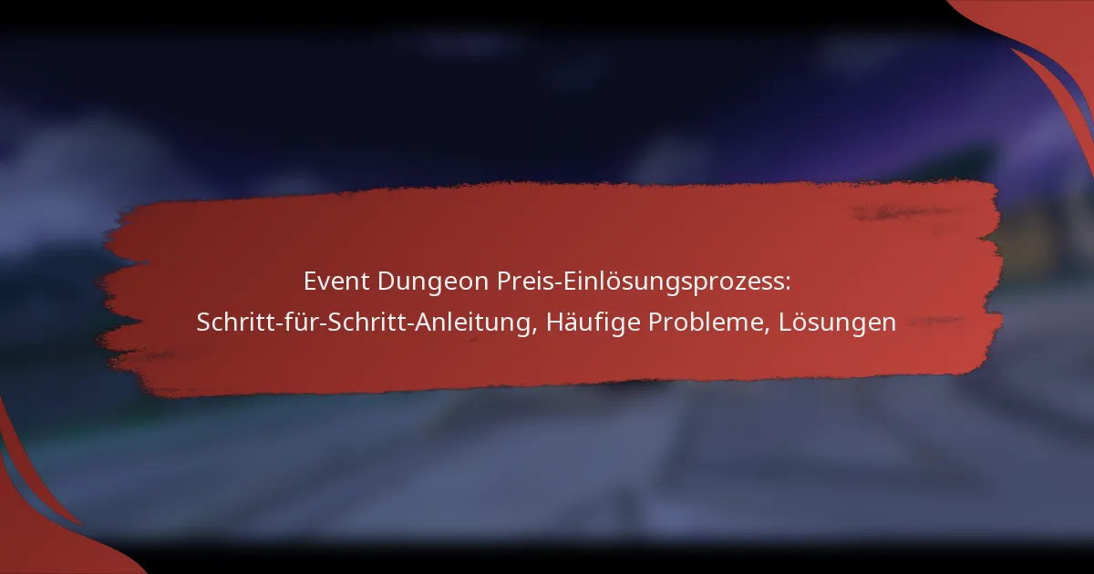 Event Dungeon Preis-Einlösungsprozess: Schritt-für-Schritt-Anleitung, Häufige Probleme, Lösungen