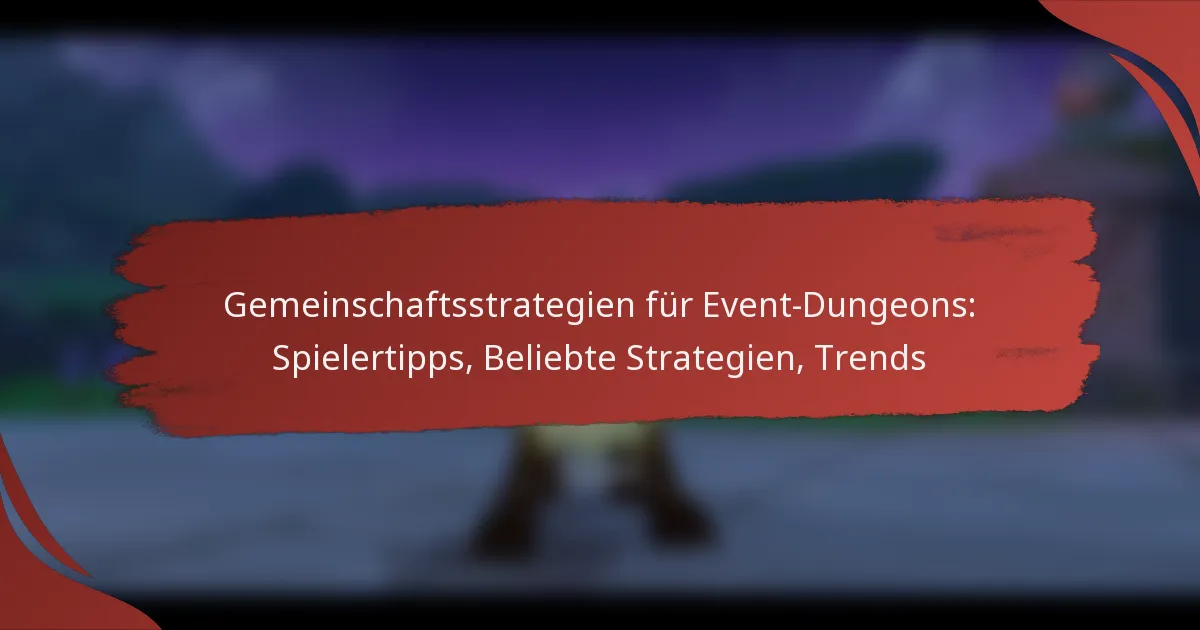 Gemeinschaftsstrategien für Event-Dungeons: Spielertipps, Beliebte Strategien, Trends