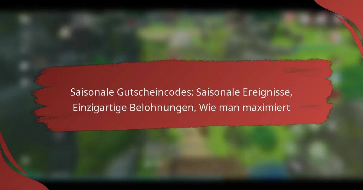 Saisonale Gutscheincodes: Saisonale Ereignisse, Einzigartige Belohnungen, Wie man maximiert