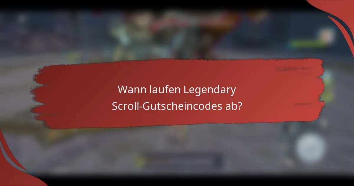 Wann laufen Legendary Scroll-Gutscheincodes ab?