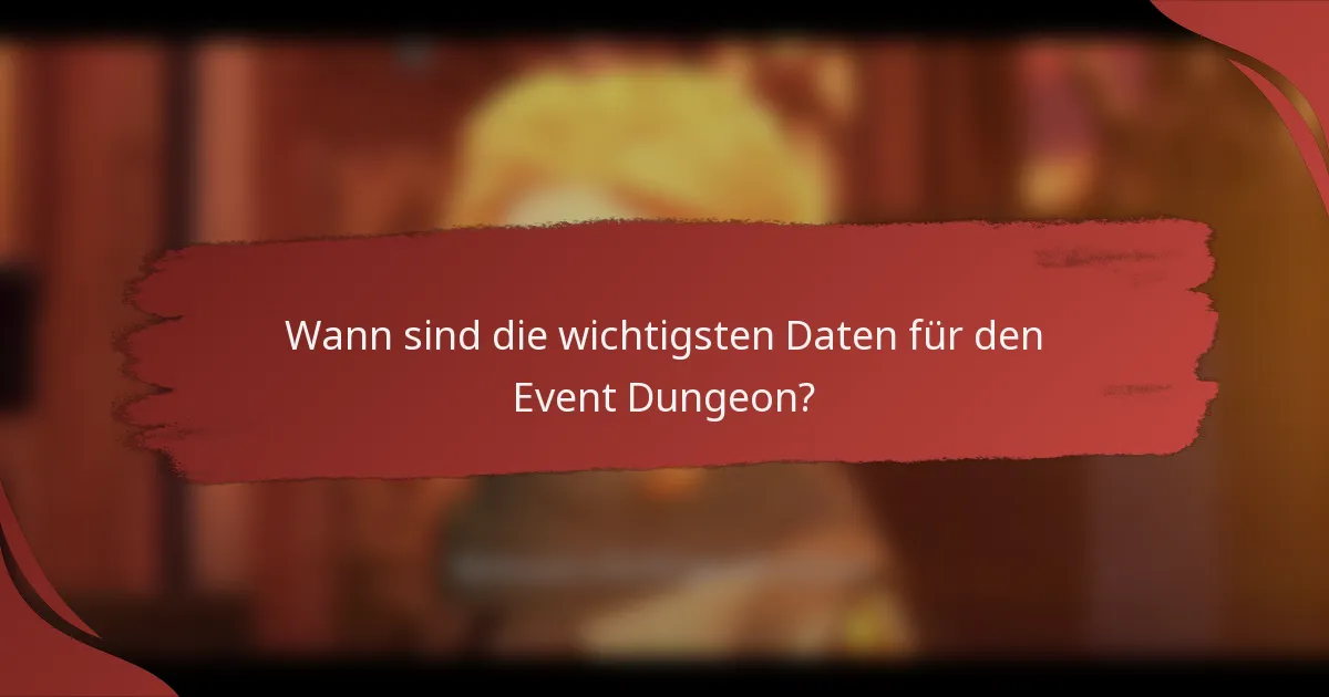 Wann sind die wichtigsten Daten für den Event Dungeon?