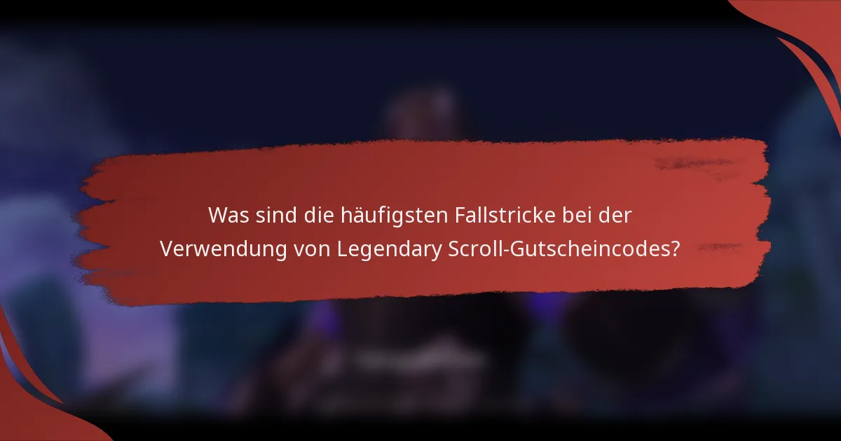 Was sind die häufigsten Fallstricke bei der Verwendung von Legendary Scroll-Gutscheincodes?