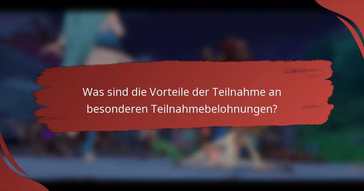 Was sind die Vorteile der Teilnahme an besonderen Teilnahmebelohnungen?