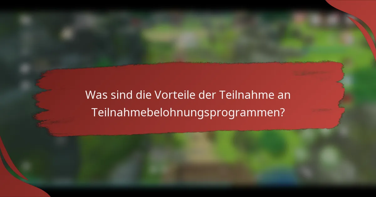 Was sind die Vorteile der Teilnahme an Teilnahmebelohnungsprogrammen?