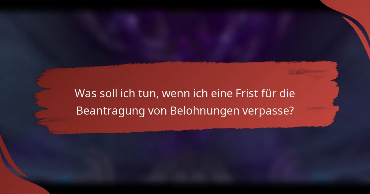 Was soll ich tun, wenn ich eine Frist für die Beantragung von Belohnungen verpasse?