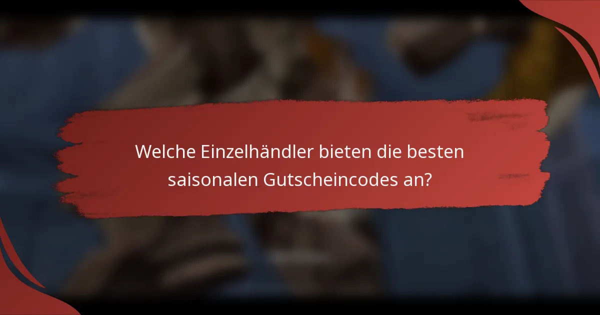 Welche Einzelhändler bieten die besten saisonalen Gutscheincodes an?