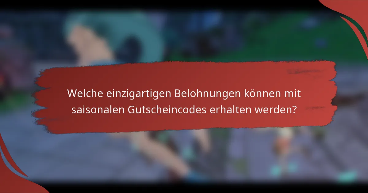 Welche einzigartigen Belohnungen können mit saisonalen Gutscheincodes erhalten werden?