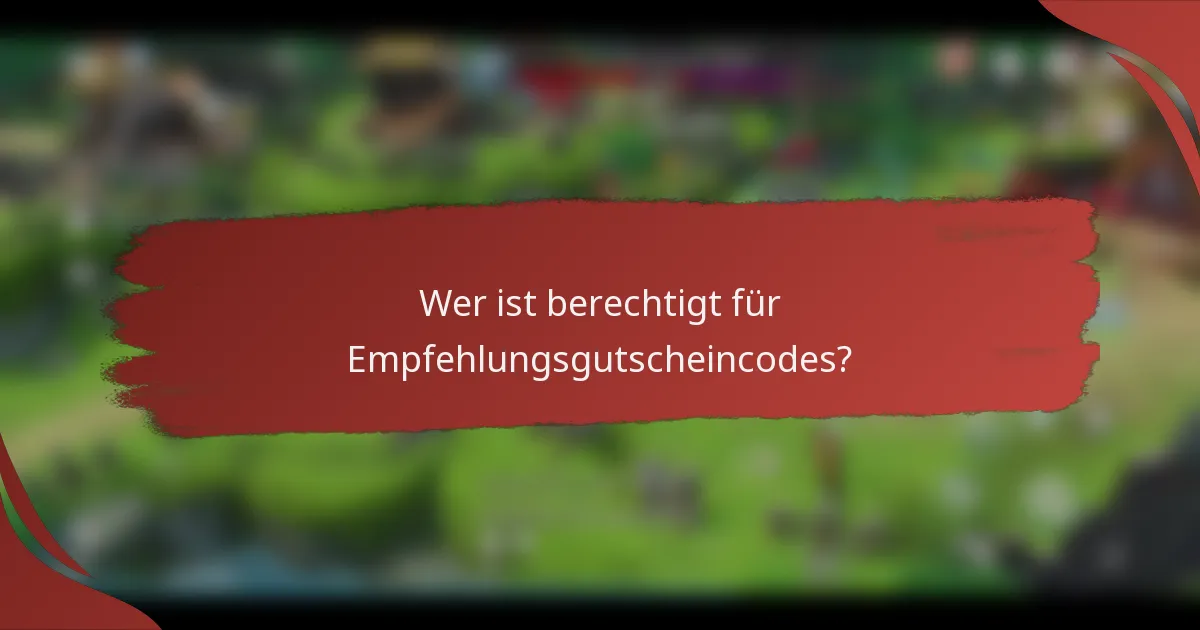Wer ist berechtigt für Empfehlungsgutscheincodes?