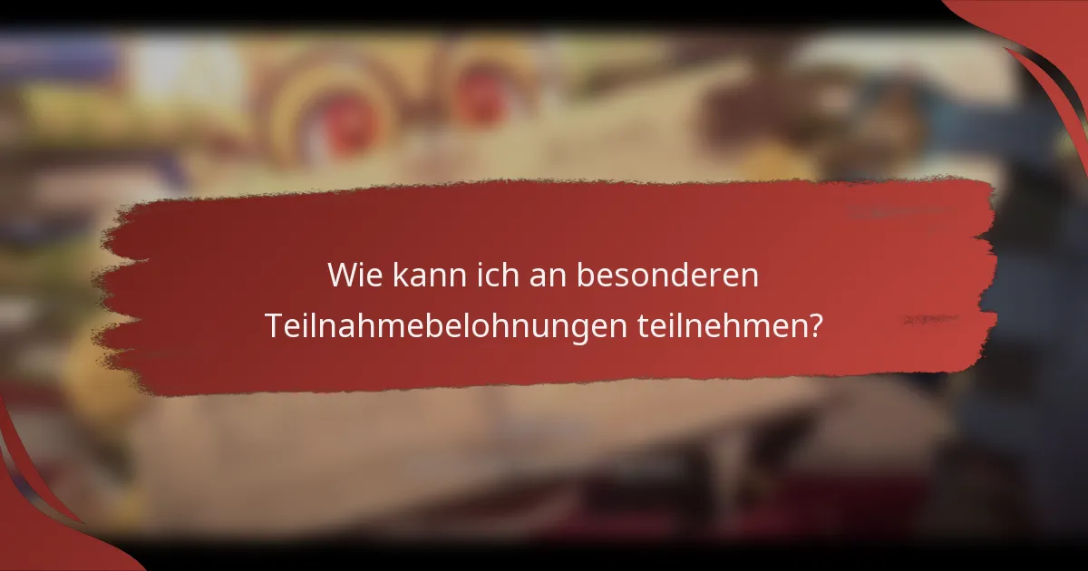Wie kann ich an besonderen Teilnahmebelohnungen teilnehmen?