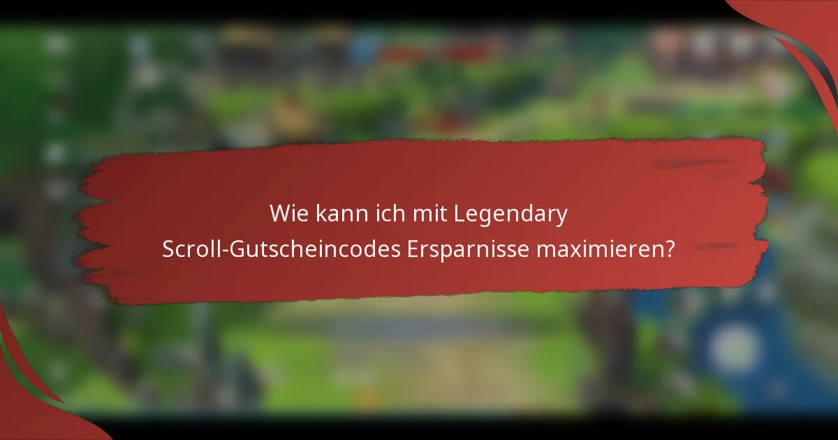 Wie kann ich mit Legendary Scroll-Gutscheincodes Ersparnisse maximieren?