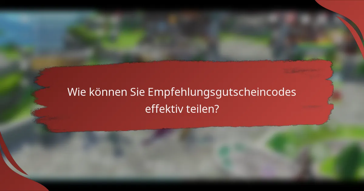 Wie können Sie Empfehlungsgutscheincodes effektiv teilen?