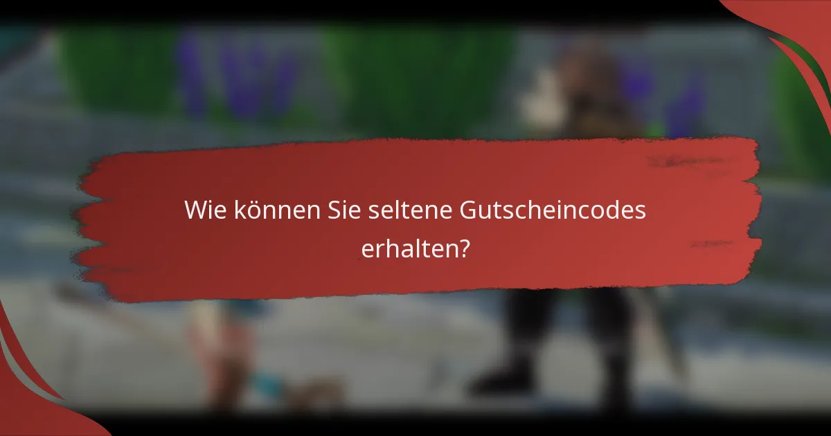 Wie können Sie seltene Gutscheincodes erhalten?