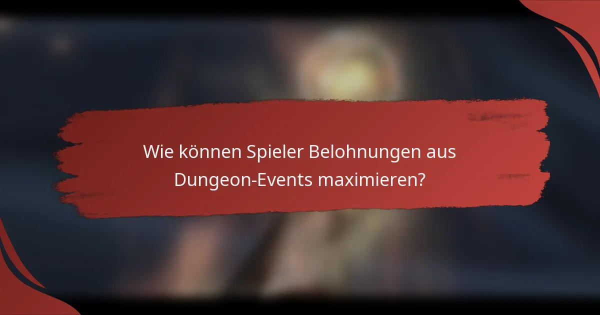 Wie können Spieler Belohnungen aus Dungeon-Events maximieren?